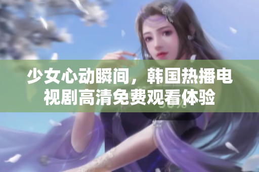 少女心动瞬间，韩国热播电视剧高清免费观看体验