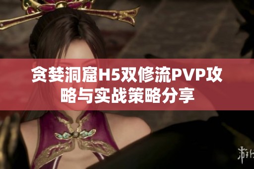 贪婪洞窟H5双修流PVP攻略与实战策略分享