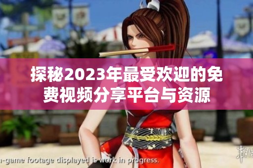 探秘2023年最受欢迎的免费视频分享平台与资源