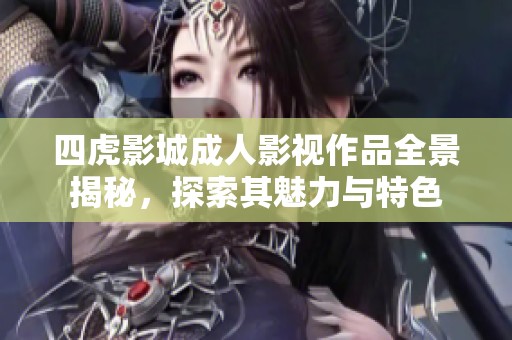 四虎影城成人影视作品全景揭秘，探索其魅力与特色