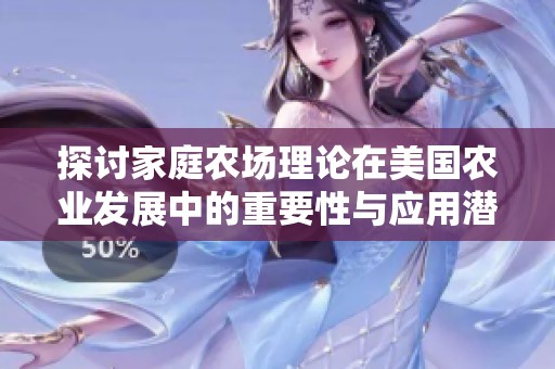 探讨家庭农场理论在美国农业发展中的重要性与应用潜力