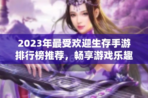 2023年最受欢迎生存手游排行榜推荐，畅享游戏乐趣