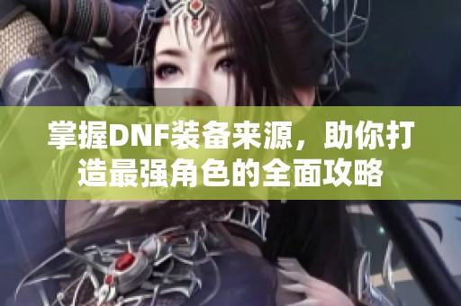 掌握DNF装备来源，助你打造最强角色的全面攻略