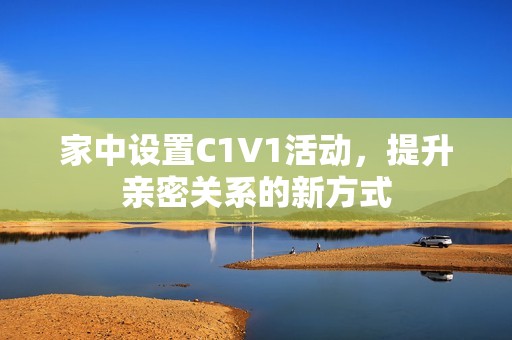 家中设置C1V1活动，提升亲密关系的新方式