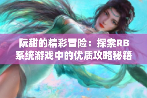 阮甜的精彩冒险：探索RB系统游戏中的优质攻略秘籍