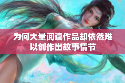 为何大量阅读作品却依然难以创作出故事情节