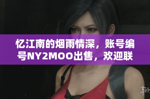 忆江南的烟雨情深，账号编号NY2MOO出售，欢迎联系代售手游网
