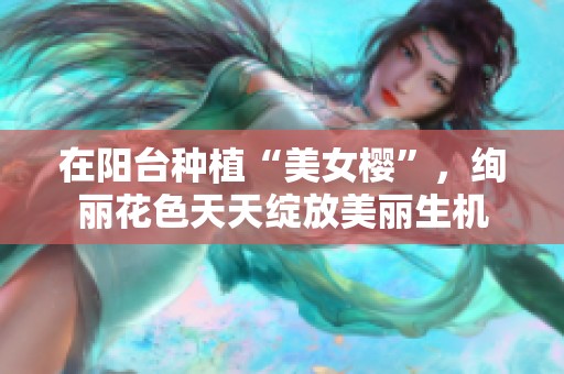 在阳台种植“美女樱”，绚丽花色天天绽放美丽生机