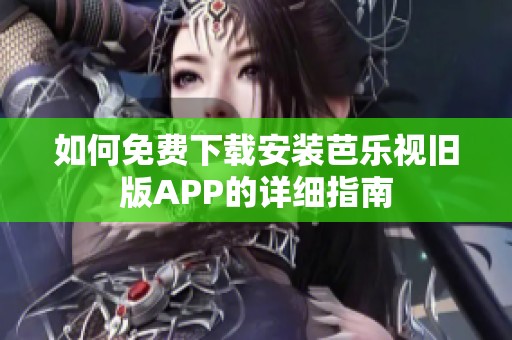 如何免费下载安装芭乐视旧版APP的详细指南