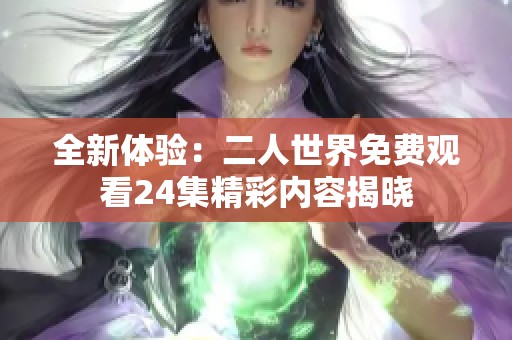 全新体验：二人世界免费观看24集精彩内容揭晓