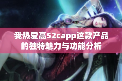 我热爱高52capp这款产品的独特魅力与功能分析