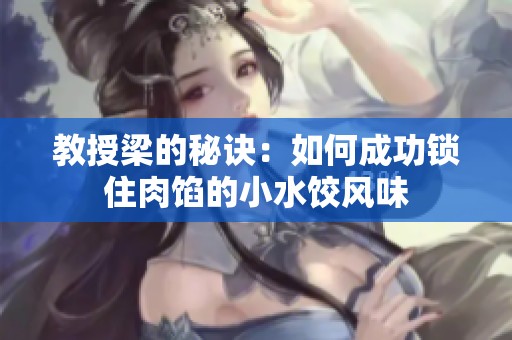 教授梁的秘诀：如何成功锁住肉馅的小水饺风味