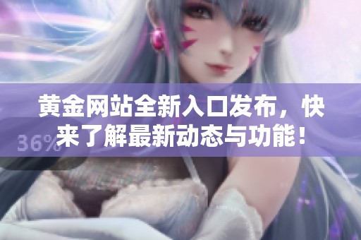 黄金网站全新入口发布，快来了解最新动态与功能！