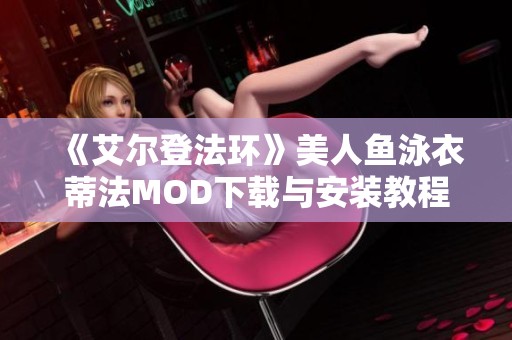 《艾尔登法环》美人鱼泳衣蒂法MOD下载与安装教程分享