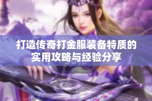 打造传奇打金服装备特质的实用攻略与经验分享