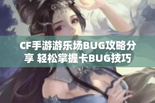 CF手游游乐场BUG攻略分享 轻松掌握卡BUG技巧