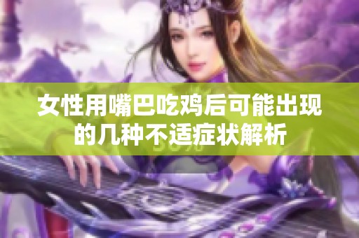 女性用嘴巴吃鸡后可能出现的几种不适症状解析