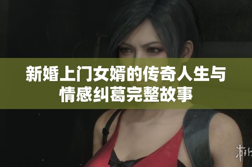 新婚上门女婿的传奇人生与情感纠葛完整故事