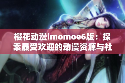 樱花动漫imomoe6版：探索最受欢迎的动漫资源与社区体验