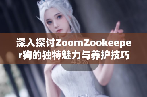 深入探讨ZoomZookeeper狗的独特魅力与养护技巧