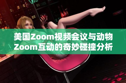 美国Zoom视频会议与动物Zoom互动的奇妙碰撞分析