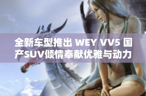 全新车型推出 WEY VV5 国产SUV倾情奉献优雅与动力