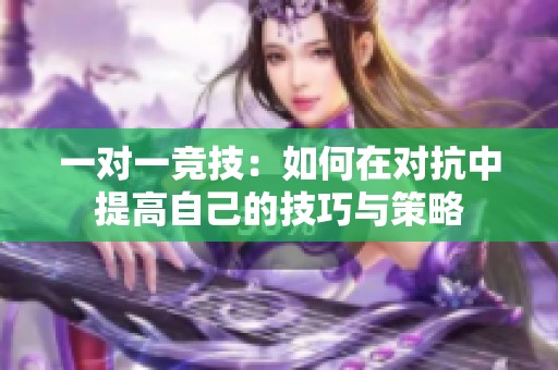 一对一竞技：如何在对抗中提高自己的技巧与策略