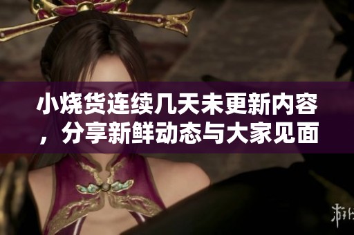 小烧货连续几天未更新内容，分享新鲜动态与大家见面
