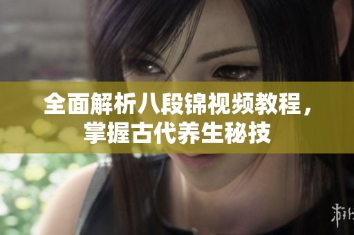 全面解析八段锦视频教程，掌握古代养生秘技