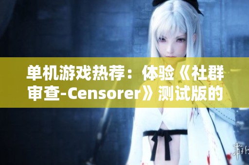 单机游戏热荐：体验《社群审查-Censorer》测试版的魅力与乐趣