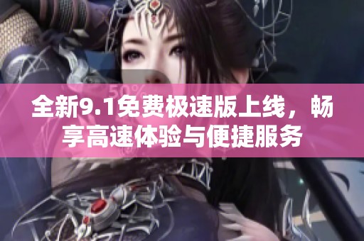 全新9.1免费极速版上线，畅享高速体验与便捷服务