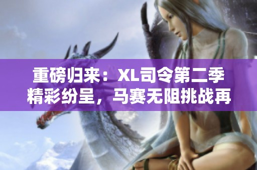 重磅归来：XL司令第二季精彩纷呈，马赛无阻挑战再启航