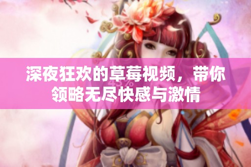 深夜狂欢的草莓视频，带你领略无尽快感与激情