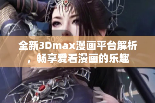 全新3Dmax漫画平台解析，畅享爱看漫画的乐趣