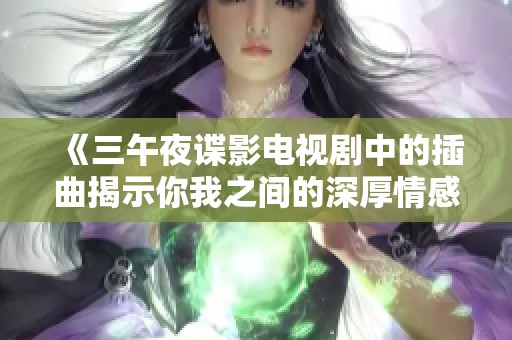 《三午夜谍影电视剧中的插曲揭示你我之间的深厚情感》