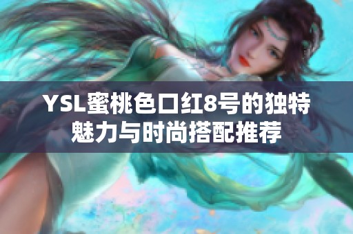 YSL蜜桃色口红8号的独特魅力与时尚搭配推荐