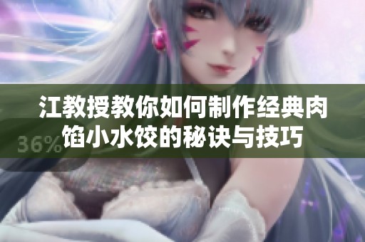 江教授教你如何制作经典肉馅小水饺的秘诀与技巧