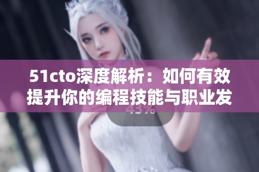 51cto深度解析：如何有效提升你的编程技能与职业发展