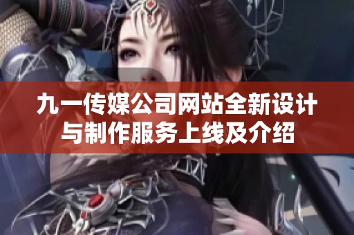 九一传媒公司网站全新设计与制作服务上线及介绍