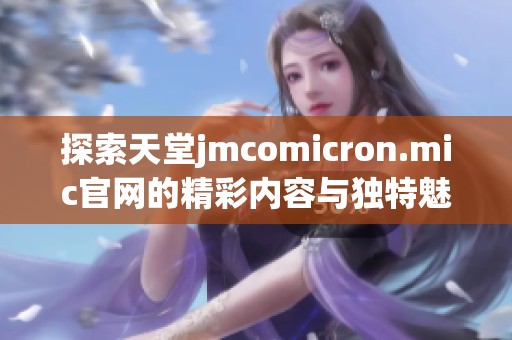 探索天堂jmcomicron.mic官网的精彩内容与独特魅力