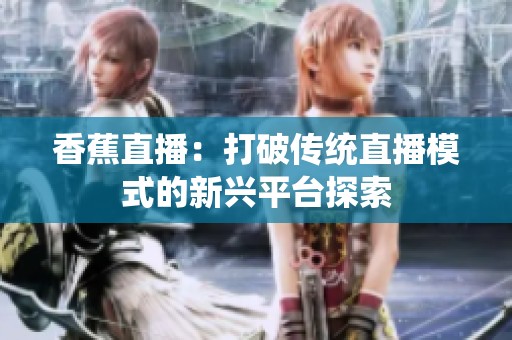香蕉直播：打破传统直播模式的新兴平台探索