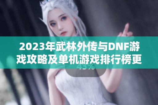 2023年武林外传与DNF游戏攻略及单机游戏排行榜更新指南