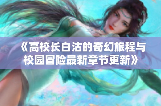 《高校长白沽的奇幻旅程与校园冒险最新章节更新》