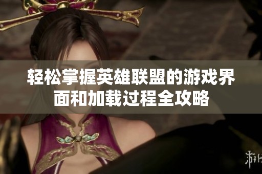 轻松掌握英雄联盟的游戏界面和加载过程全攻略