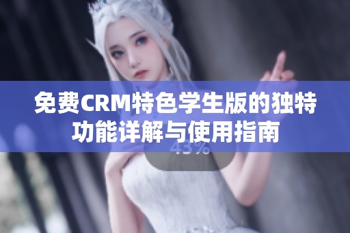 免费CRM特色学生版的独特功能详解与使用指南