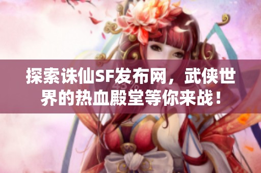 探索诛仙SF发布网，武侠世界的热血殿堂等你来战！