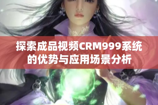 探索成品视频CRM999系统的优势与应用场景分析