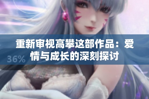 重新审视高攀这部作品：爱情与成长的深刻探讨