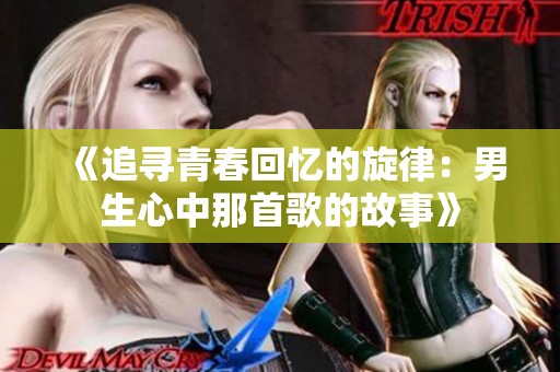 《追寻青春回忆的旋律：男生心中那首歌的故事》