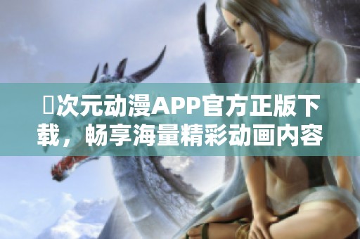 囧次元动漫APP官方正版下载，畅享海量精彩动画内容